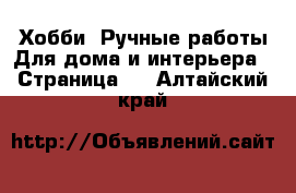 Хобби. Ручные работы Для дома и интерьера - Страница 2 . Алтайский край